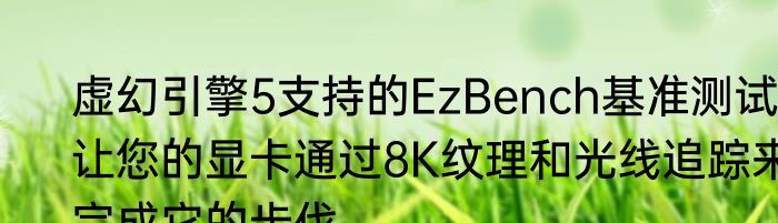 虚幻引擎5支持的EzBench基准测试让您的显卡通过8K纹理和光线追踪来完成它的步伐