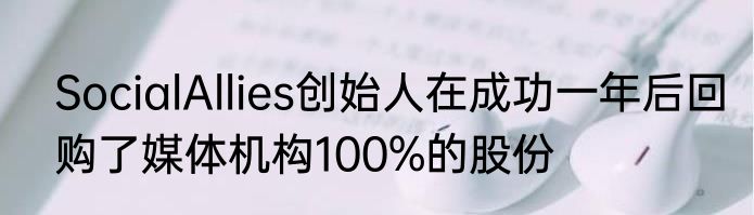 SocialAllies创始人在成功一年后回购了媒体机构100%的股份