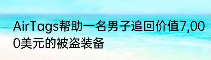 AirTags帮助一名男子追回价值7,000美元的被盗装备