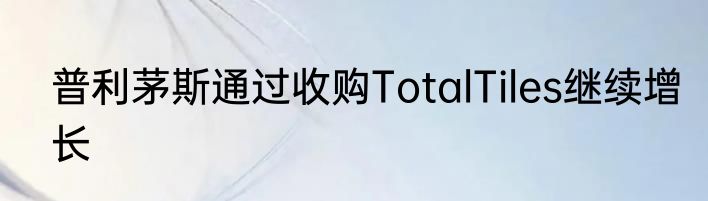 普利茅斯通过收购TotalTiles继续增长