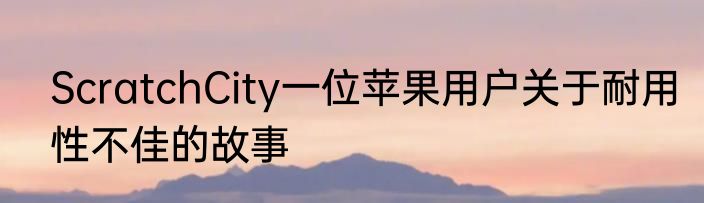 ScratchCity一位苹果用户关于耐用性不佳的故事