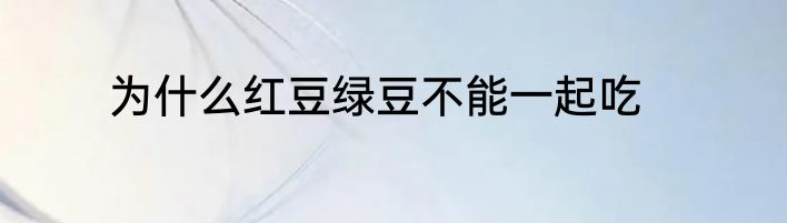 为什么红豆绿豆不能一起吃