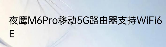 夜鹰M6Pro移动5G路由器支持WiFi6E