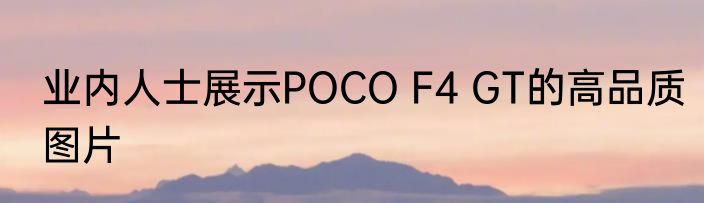 业内人士展示POCO F4 GT的高品质图片