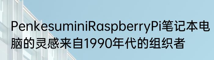 PenkesuminiRaspberryPi笔记本电脑的灵感来自1990年代的组织者