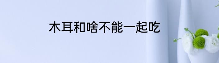 木耳和啥不能一起吃