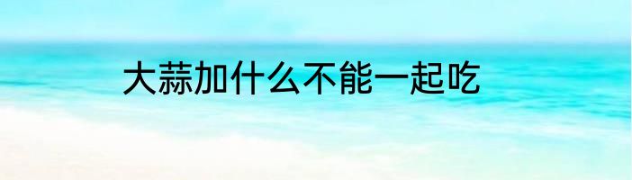 大蒜加什么不能一起吃