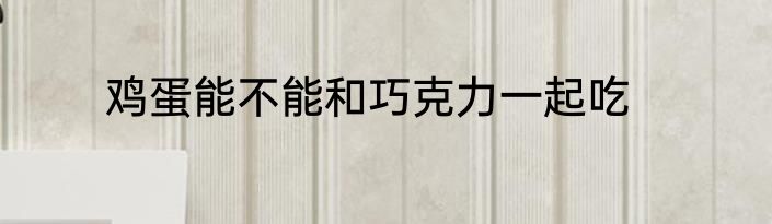 鸡蛋能不能和巧克力一起吃