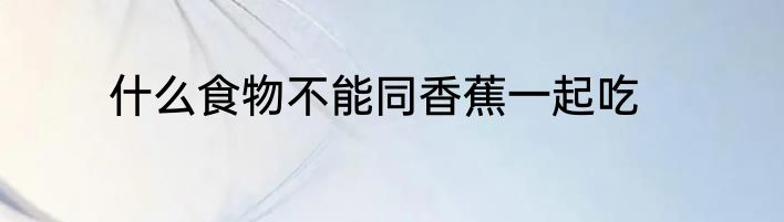 什么食物不能同香蕉一起吃