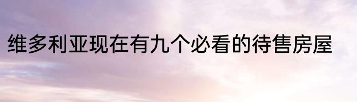 维多利亚现在有九个必看的待售房屋