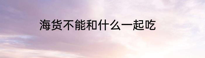 海货不能和什么一起吃