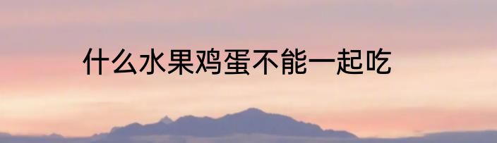 什么水果鸡蛋不能一起吃