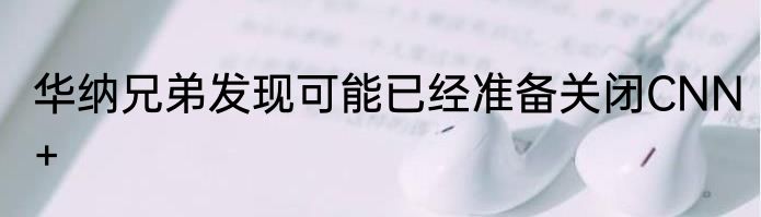 华纳兄弟发现可能已经准备关闭CNN+
