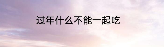过年什么不能一起吃