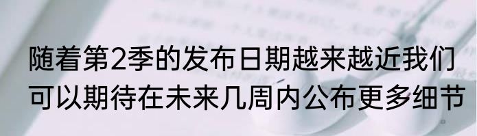 随着第2季的发布日期越来越近我们可以期待在未来几周内公布更多细节