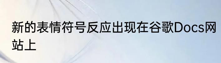 新的表情符号反应出现在谷歌Docs网站上