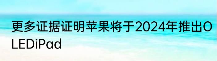 更多证据证明苹果将于2024年推出OLEDiPad