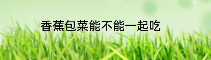 香蕉包菜能不能一起吃