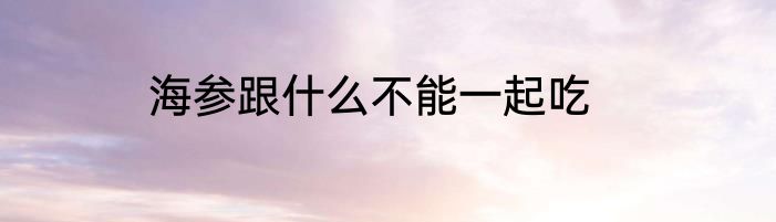 海参跟什么不能一起吃