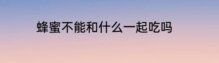 蜂蜜不能和什么一起吃吗