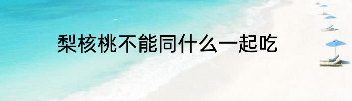 梨核桃不能同什么一起吃