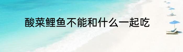 酸菜鲤鱼不能和什么一起吃