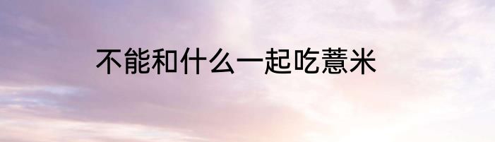 不能和什么一起吃薏米