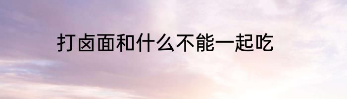 打卤面和什么不能一起吃