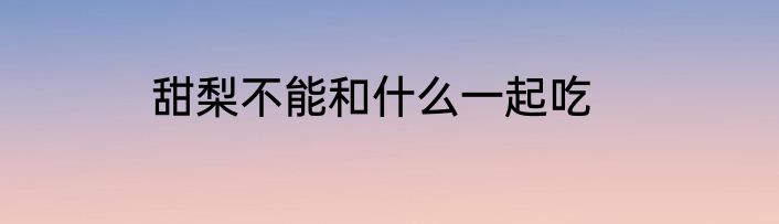 甜梨不能和什么一起吃