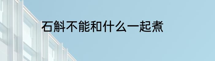 石斛不能和什么一起煮