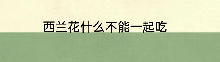 西兰花什么不能一起吃