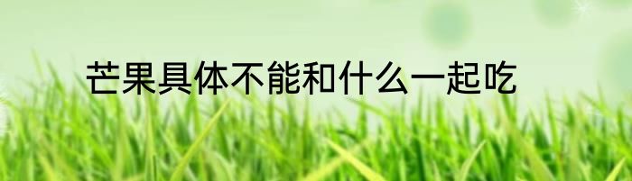 芒果具体不能和什么一起吃