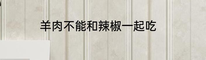 羊肉不能和辣椒一起吃