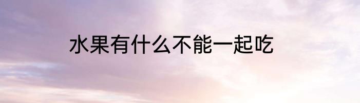 水果有什么不能一起吃
