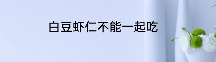白豆虾仁不能一起吃