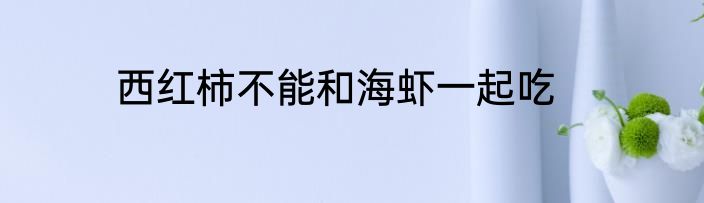 西红柿不能和海虾一起吃