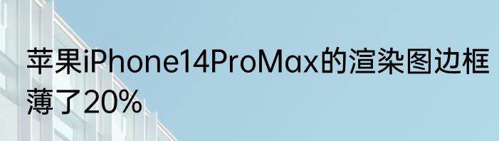 苹果iPhone14ProMax的渲染图边框薄了20%