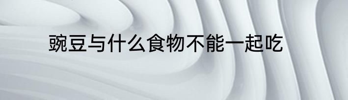 豌豆与什么食物不能一起吃