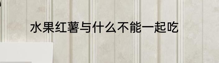水果红薯与什么不能一起吃