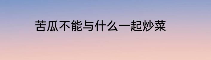 苦瓜不能与什么一起炒菜
