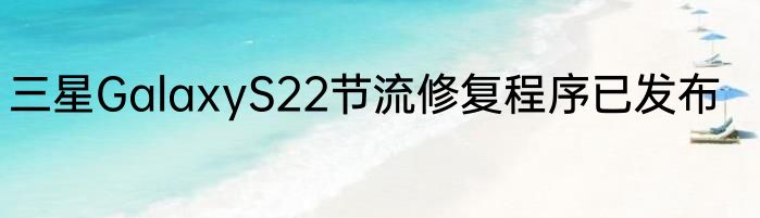 三星GalaxyS22节流修复程序已发布