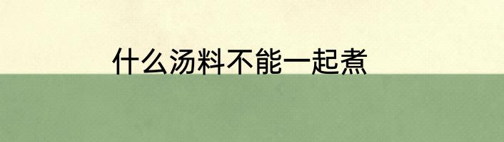 什么汤料不能一起煮