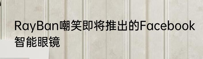 RayBan嘲笑即将推出的Facebook智能眼镜