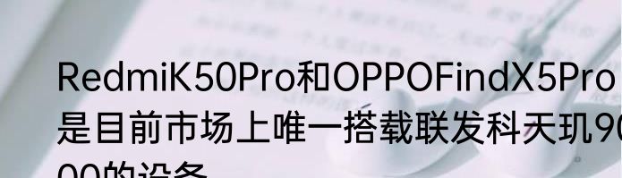 RedmiK50Pro和OPPOFindX5Pro是目前市场上唯一搭载联发科天玑9000的设备