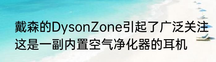 戴森的DysonZone引起了广泛关注这是一副内置空气净化器的耳机