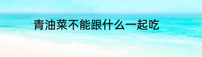 青油菜不能跟什么一起吃