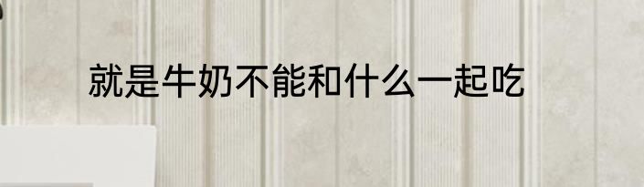 就是牛奶不能和什么一起吃