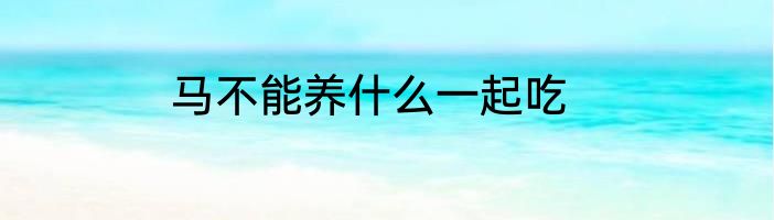 马不能养什么一起吃