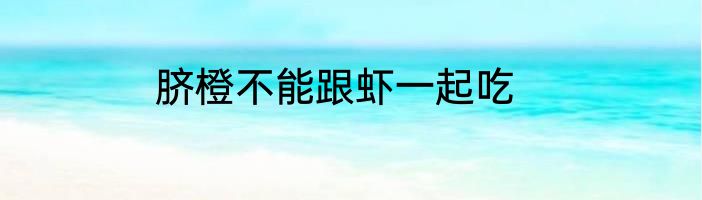 脐橙不能跟虾一起吃