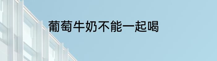 葡萄牛奶不能一起喝